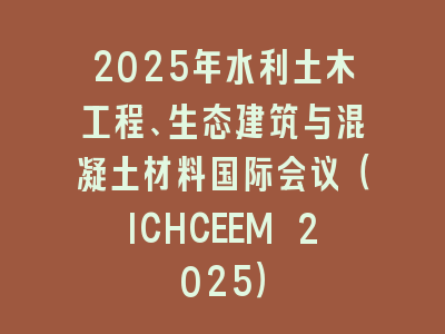 2025年水利土木工程、生态建筑与混凝土材料国际会议（ICHCEEM 2025）