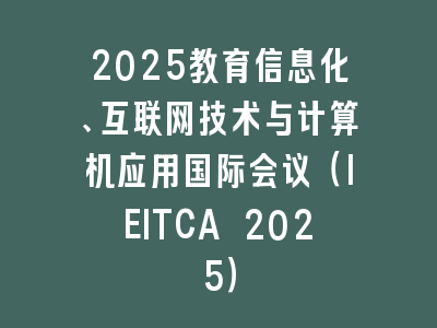 2025教育信息化、互联网技术与计算机应用国际会议（IEITCA 2025）