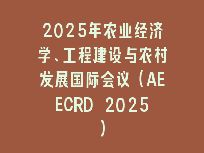 2025年农业经济学、工程建设与农村发展国际会议（AEECRD 2025）