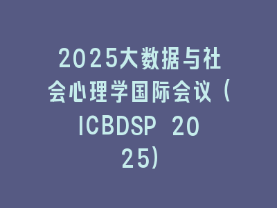 2025大数据与社会心理学国际会议（ICBDSP 2025）
