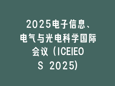 2025电子信息、电气与光电科学国际会议（ICEIEOS 2025)
