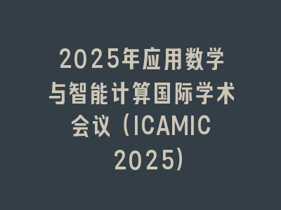 2025年应用数学与智能计算国际学术会议（ICAMIC 2025）