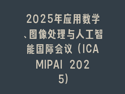 2025年应用数学、图像处理与人工智能国际会议（ICAMIPAI 2025）