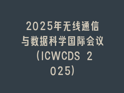 2025年无线通信与数据科学国际会议（ICWCDS 2025）