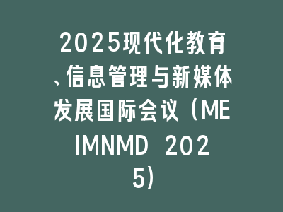 2025现代化教育、信息管理与新媒体发展国际会议（MEIMNMD 2025）
