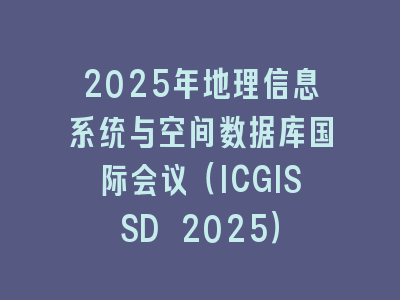 2025年地理信息系统与空间数据库国际会议（ICGISSD 2025）