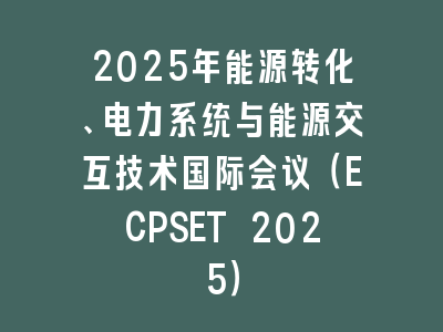 2025年能源转化、电力系统与能源交互技术国际会议（ECPSET 2025）