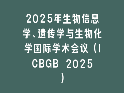 2025年生物信息学、遗传学与生物化学国际学术会议（ICBGB 2025）