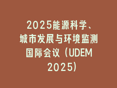 2025能源科学、城市发展与环境监测国际会议（UDEM 2025）