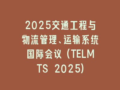 2025交通工程与物流管理、运输系统国际会议(TELMTS 2025)