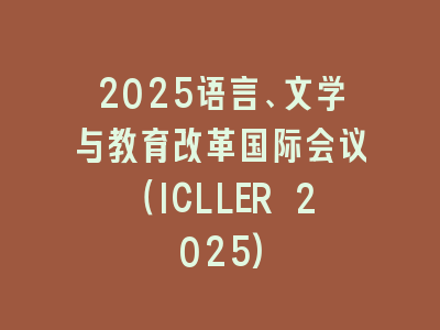 2025语言、文学与教育改革国际会议（ICLLER 2025)