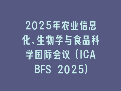 2025年农业信息化、生物学与食品科学国际会议（ICABFS 2025）