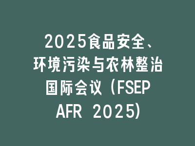 2025食品安全、环境污染与农林整治国际会议（FSEPAFR 2025)