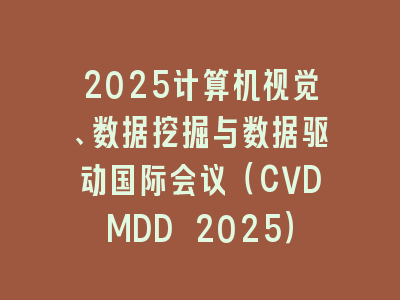 2025计算机视觉、数据挖掘与数据驱动国际会议（CVDMDD 2025）