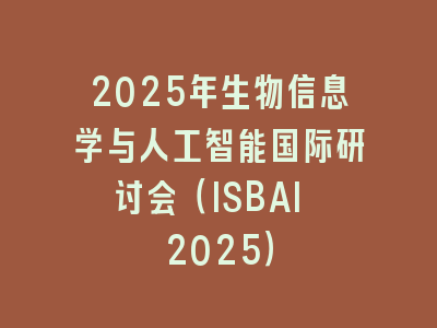2025年生物信息学与人工智能国际研讨会（ISBAI 2025）
