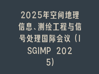2025年空间地理信息、测绘工程与信号处理国际会议（ISGIMP 2025）