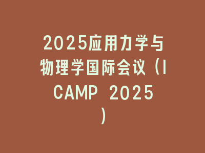 2025应用力学与物理学国际会议（ICAMP 2025）