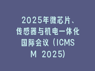 2025年微芯片、传感器与机电一体化国际会议（ICMSM 2025)