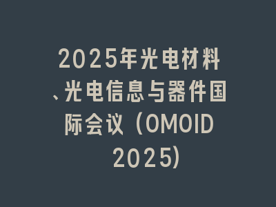 2025年光电材料、光电信息与器件国际会议(OMOID 2025)