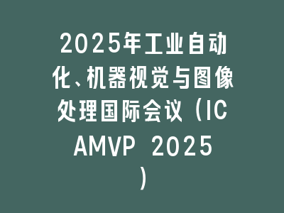2025年工业自动化、机器视觉与图像处理国际会议（ICAMVP 2025）