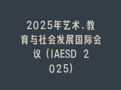 2025年艺术、教育与社会发展国际会议（IAESD 2025）