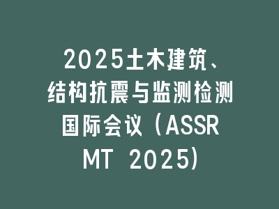 2025土木建筑、结构抗震与监测检测国际会议（ASSRMT 2025）