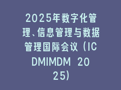 2025年数字化管理、信息管理与数据管理国际会议（ICDMIMDM 2025）