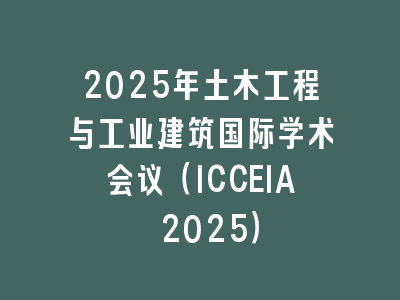 2025年土木工程与工业建筑国际学术会议（ICCEIA 2025）