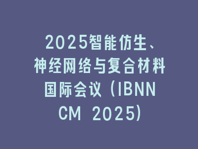 2025智能仿生、神经网络与复合材料国际会议（IBNNCM 2025）