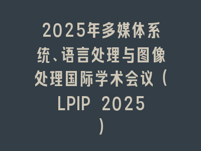 2025年多媒体系统、语言处理与图像处理国际学术会议（LPIP 2025）