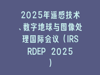 2025年遥感技术、数字地球与图像处理国际会议（IRSRDEP 2025）
