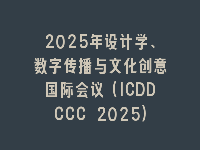 2025年设计学、数字传播与文化创意国际会议（ICDDCCC 2025）