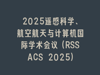 2025遥感科学、航空航天与计算机国际学术会议（RSSACS 2025）