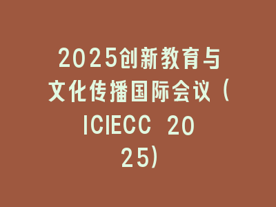 2025创新教育与文化传播国际会议（ICIECC 2025）