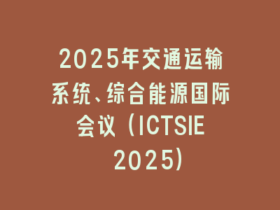 2025年交通运输系统、综合能源国际会议（ICTSIE 2025）