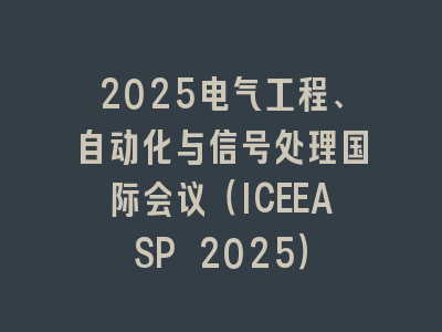 2025电气工程、自动化与信号处理国际会议（ICEEASP 2025）