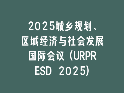 2025城乡规划、区域经济与社会发展国际会议(URPRESD 2025)