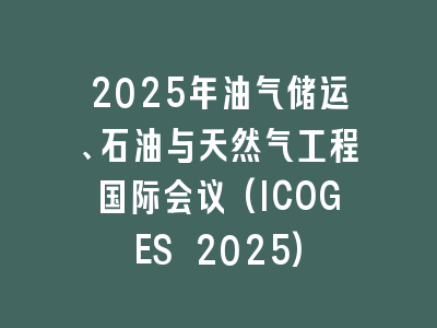 2025年油气储运、石油与天然气工程国际会议(ICOGES 2025)