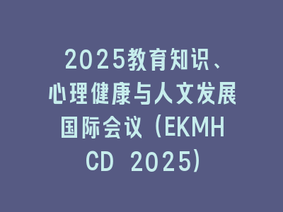 2025教育知识、心理健康与人文发展国际会议（EKMHCD 2025）