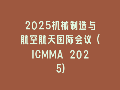 2025机械制造与航空航天国际会议(ICMMA 2025)