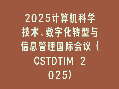 2025计算机科学技术、数字化转型与信息管理国际会议（CSTDTIM 2025）