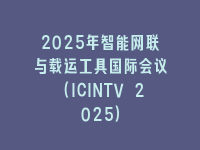 2025年智能网联与载运工具国际会议（ICINTV 2025）