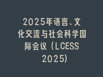 2025年语言、文化交流与社会科学国际会议（LCESS 2025)