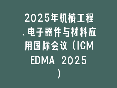 2025年机械工程、电子器件与材料应用国际会议（ICMEDMA 2025）