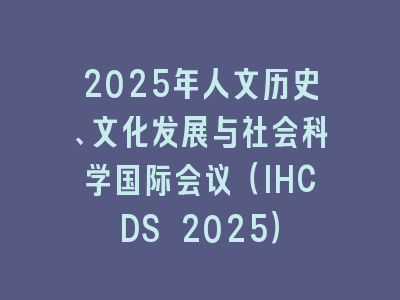 2025年人文历史、文化发展与社会科学国际会议（IHCDS 2025）