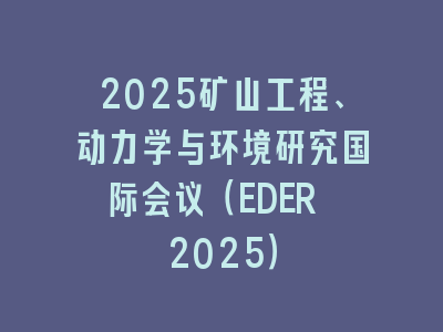 2025矿山工程、动力学与环境研究国际会议（EDER 2025）