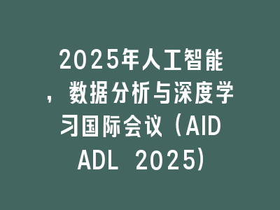 2025年人工智能，数据分析与深度学习国际会议（AIDADL 2025）