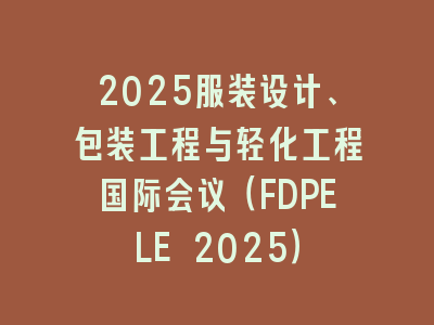 2025服装设计、包装工程与轻化工程国际会议（FDPELE 2025）