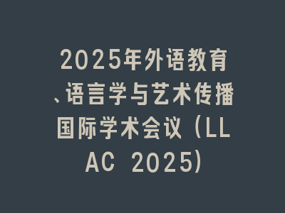 2025年外语教育、语言学与艺术传播国际学术会议（LLAC 2025）