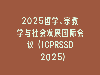 2025哲学、宗教学与社会发展国际会议（ICPRSSD 2025)